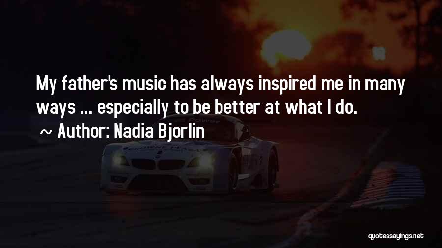 Nadia Bjorlin Quotes: My Father's Music Has Always Inspired Me In Many Ways ... Especially To Be Better At What I Do.