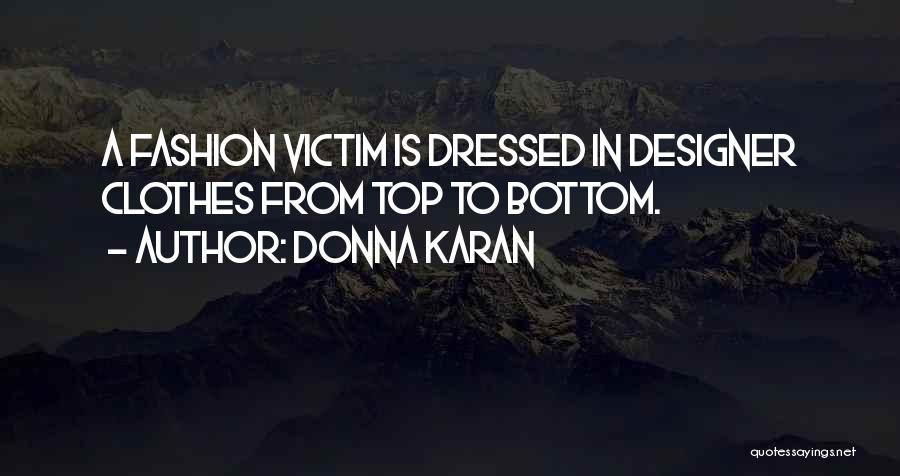 Donna Karan Quotes: A Fashion Victim Is Dressed In Designer Clothes From Top To Bottom.