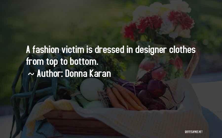 Donna Karan Quotes: A Fashion Victim Is Dressed In Designer Clothes From Top To Bottom.