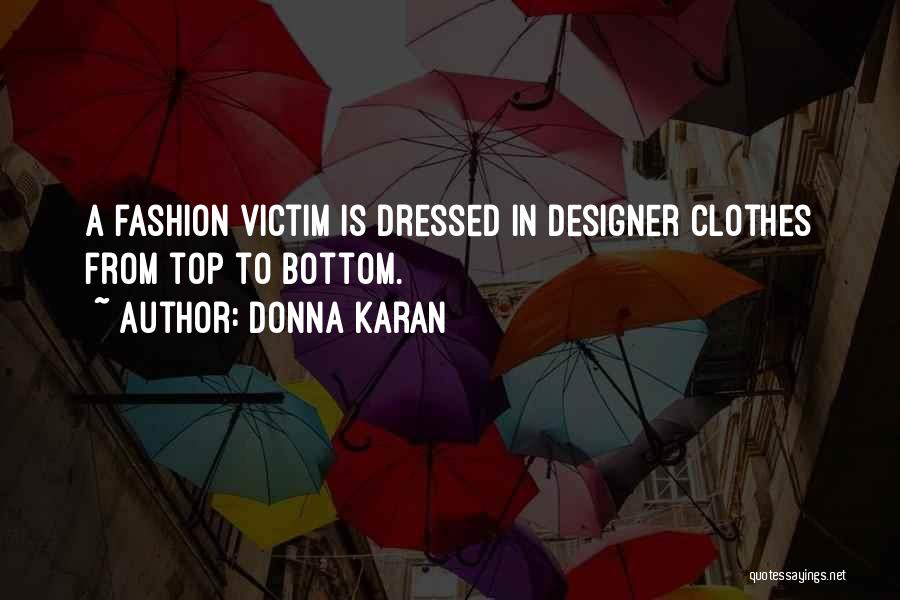 Donna Karan Quotes: A Fashion Victim Is Dressed In Designer Clothes From Top To Bottom.