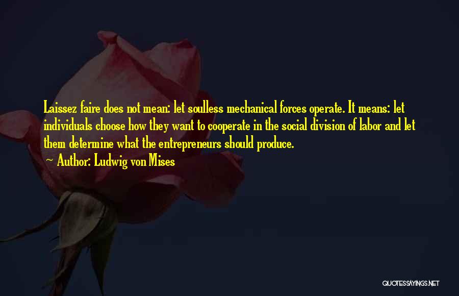 Ludwig Von Mises Quotes: Laissez Faire Does Not Mean: Let Soulless Mechanical Forces Operate. It Means: Let Individuals Choose How They Want To Cooperate