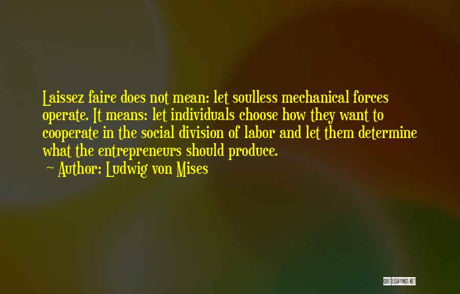 Ludwig Von Mises Quotes: Laissez Faire Does Not Mean: Let Soulless Mechanical Forces Operate. It Means: Let Individuals Choose How They Want To Cooperate