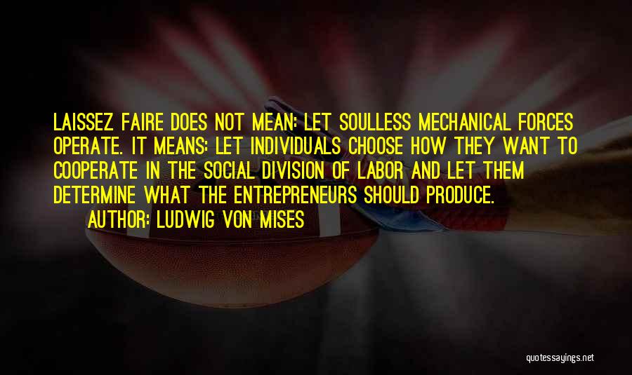 Ludwig Von Mises Quotes: Laissez Faire Does Not Mean: Let Soulless Mechanical Forces Operate. It Means: Let Individuals Choose How They Want To Cooperate