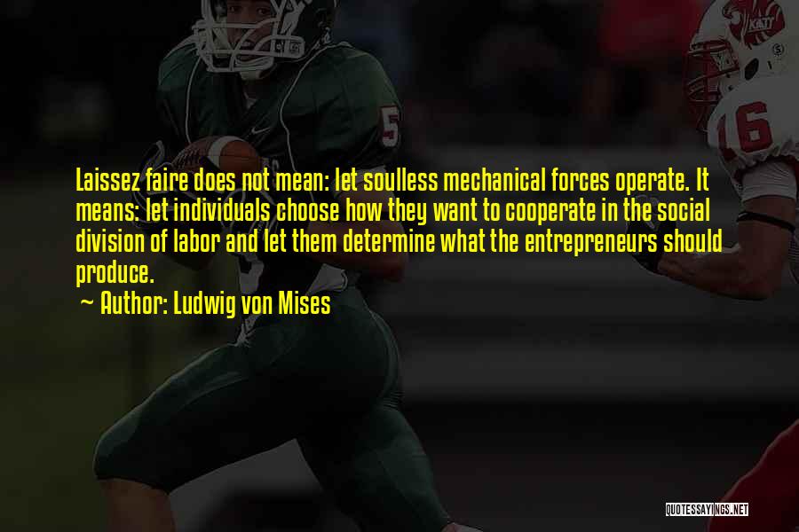 Ludwig Von Mises Quotes: Laissez Faire Does Not Mean: Let Soulless Mechanical Forces Operate. It Means: Let Individuals Choose How They Want To Cooperate