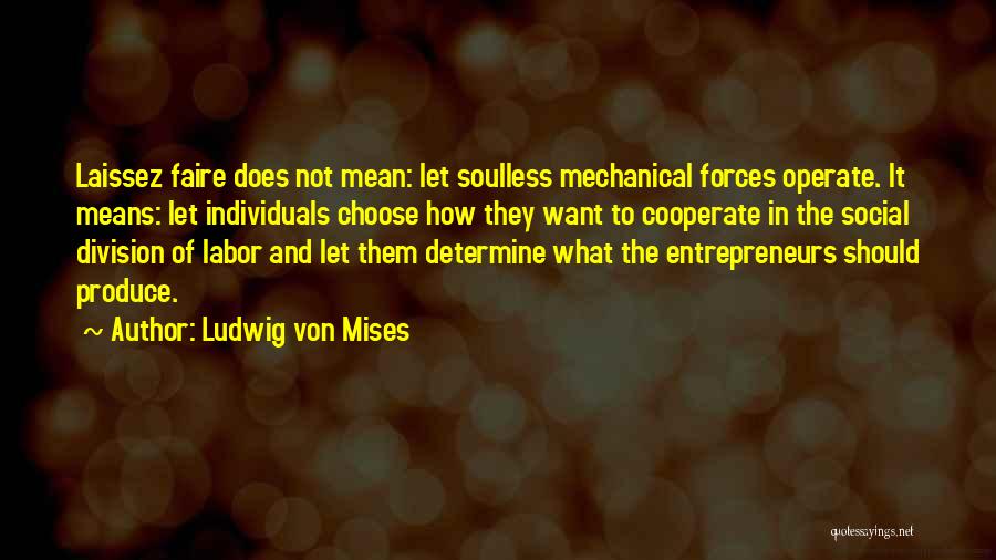 Ludwig Von Mises Quotes: Laissez Faire Does Not Mean: Let Soulless Mechanical Forces Operate. It Means: Let Individuals Choose How They Want To Cooperate