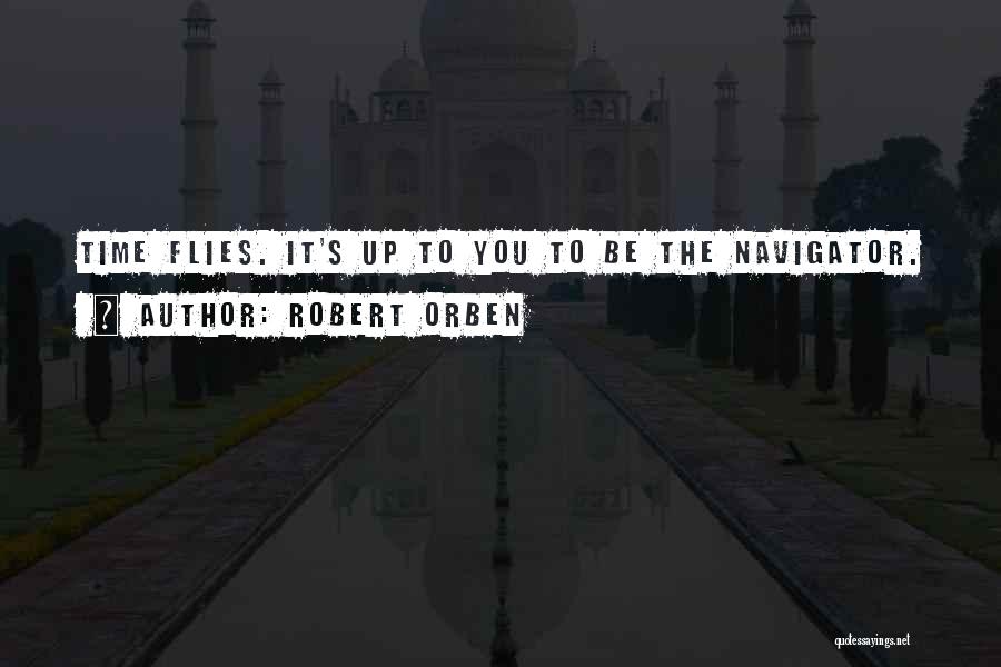 Robert Orben Quotes: Time Flies. It's Up To You To Be The Navigator.