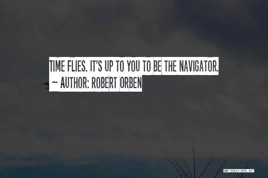 Robert Orben Quotes: Time Flies. It's Up To You To Be The Navigator.