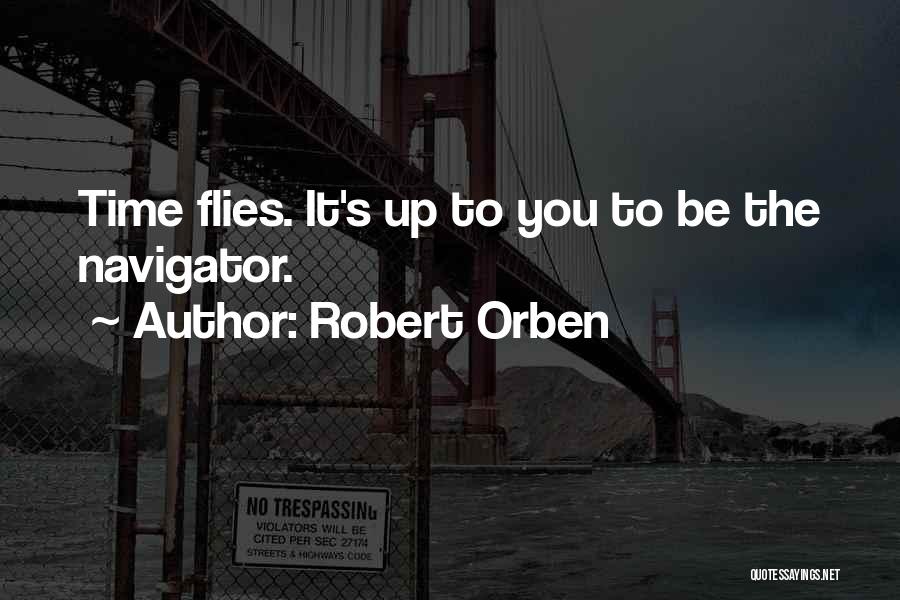 Robert Orben Quotes: Time Flies. It's Up To You To Be The Navigator.