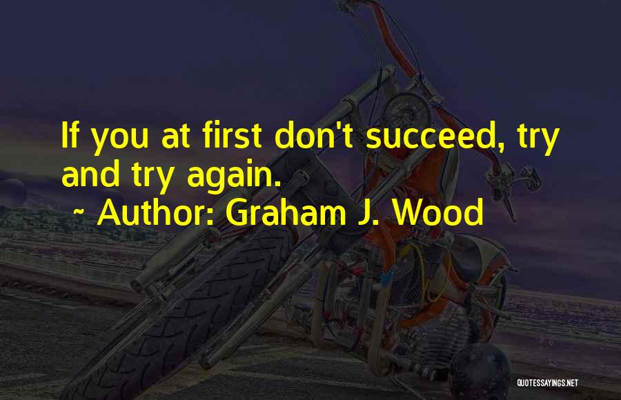 Graham J. Wood Quotes: If You At First Don't Succeed, Try And Try Again.