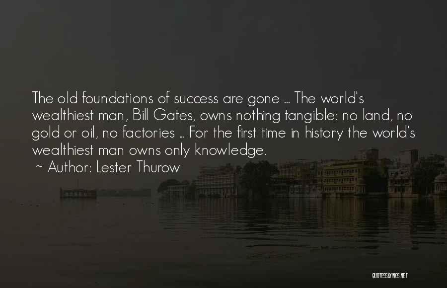 Lester Thurow Quotes: The Old Foundations Of Success Are Gone ... The World's Wealthiest Man, Bill Gates, Owns Nothing Tangible: No Land, No