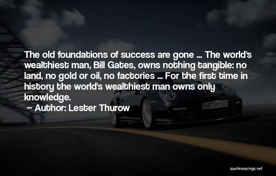 Lester Thurow Quotes: The Old Foundations Of Success Are Gone ... The World's Wealthiest Man, Bill Gates, Owns Nothing Tangible: No Land, No