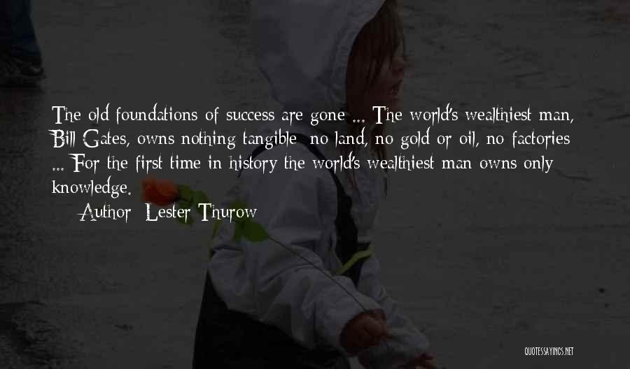 Lester Thurow Quotes: The Old Foundations Of Success Are Gone ... The World's Wealthiest Man, Bill Gates, Owns Nothing Tangible: No Land, No