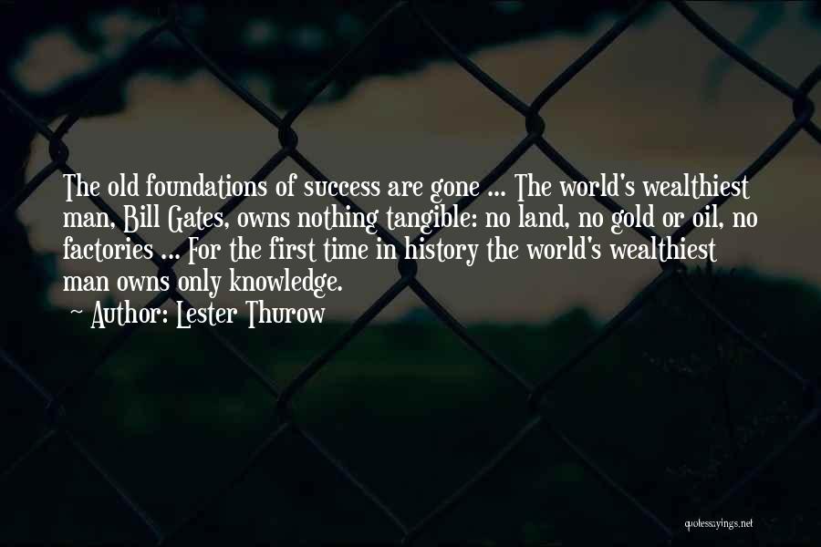 Lester Thurow Quotes: The Old Foundations Of Success Are Gone ... The World's Wealthiest Man, Bill Gates, Owns Nothing Tangible: No Land, No