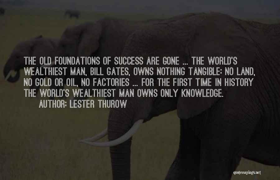 Lester Thurow Quotes: The Old Foundations Of Success Are Gone ... The World's Wealthiest Man, Bill Gates, Owns Nothing Tangible: No Land, No