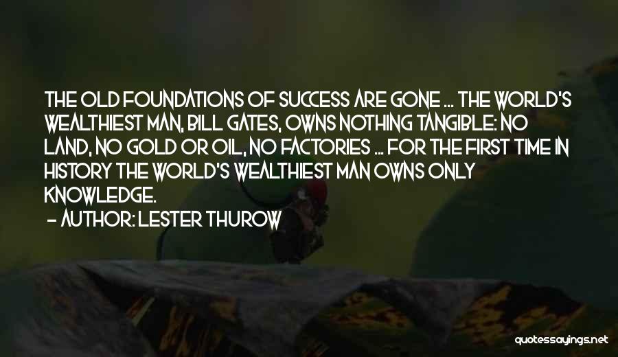 Lester Thurow Quotes: The Old Foundations Of Success Are Gone ... The World's Wealthiest Man, Bill Gates, Owns Nothing Tangible: No Land, No