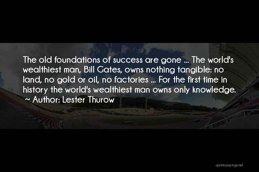 Lester Thurow Quotes: The Old Foundations Of Success Are Gone ... The World's Wealthiest Man, Bill Gates, Owns Nothing Tangible: No Land, No