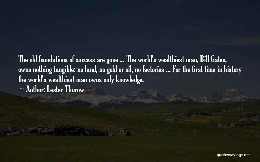 Lester Thurow Quotes: The Old Foundations Of Success Are Gone ... The World's Wealthiest Man, Bill Gates, Owns Nothing Tangible: No Land, No