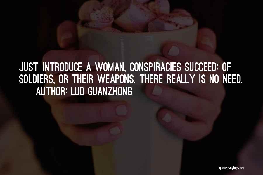 Luo Guanzhong Quotes: Just Introduce A Woman, Conspiracies Succeed; Of Soldiers, Or Their Weapons, There Really Is No Need.