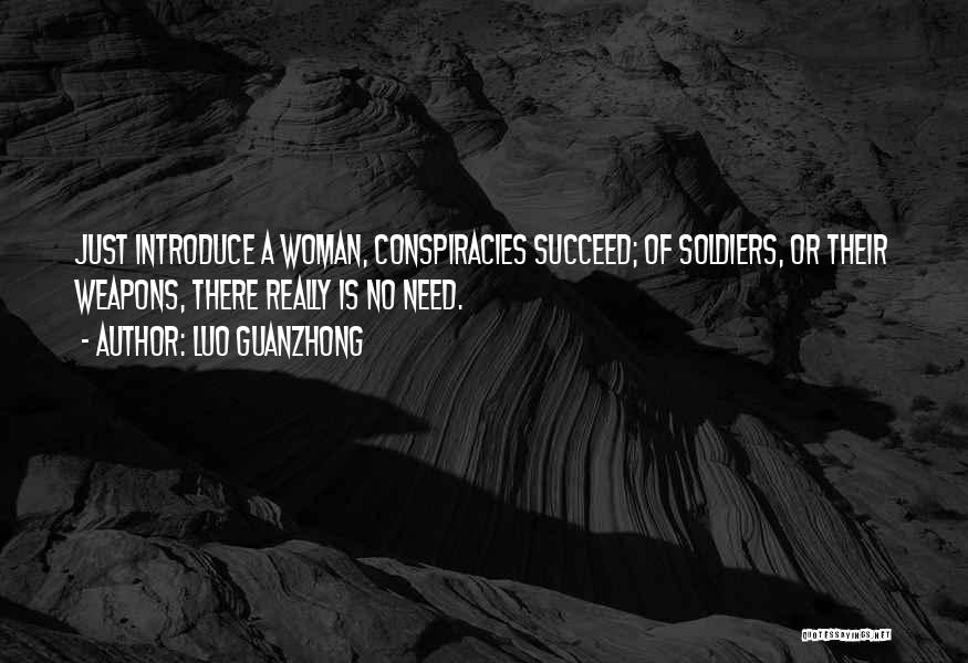 Luo Guanzhong Quotes: Just Introduce A Woman, Conspiracies Succeed; Of Soldiers, Or Their Weapons, There Really Is No Need.