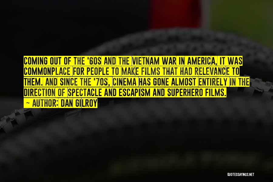 Dan Gilroy Quotes: Coming Out Of The '60s And The Vietnam War In America, It Was Commonplace For People To Make Films That