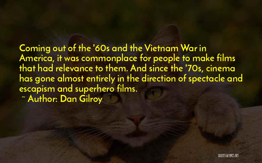 Dan Gilroy Quotes: Coming Out Of The '60s And The Vietnam War In America, It Was Commonplace For People To Make Films That