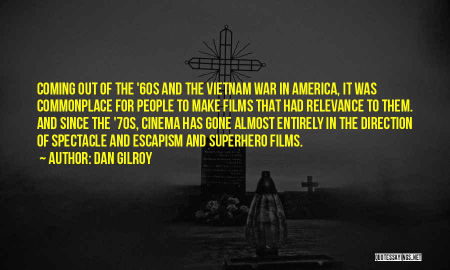 Dan Gilroy Quotes: Coming Out Of The '60s And The Vietnam War In America, It Was Commonplace For People To Make Films That