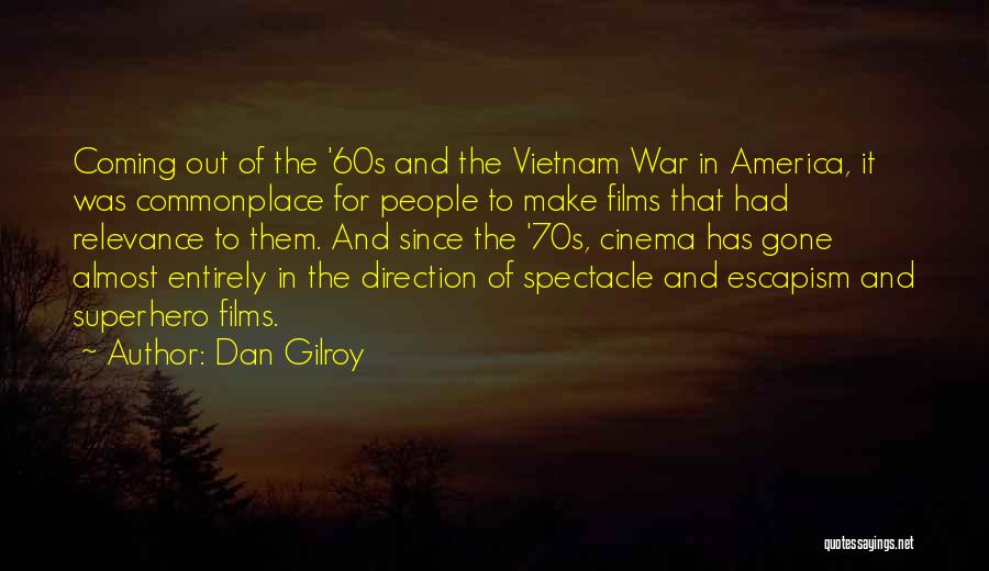 Dan Gilroy Quotes: Coming Out Of The '60s And The Vietnam War In America, It Was Commonplace For People To Make Films That