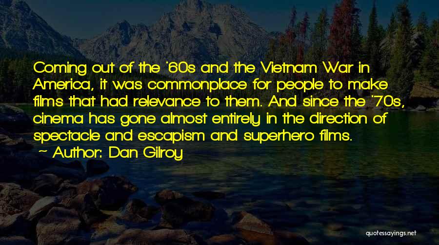 Dan Gilroy Quotes: Coming Out Of The '60s And The Vietnam War In America, It Was Commonplace For People To Make Films That
