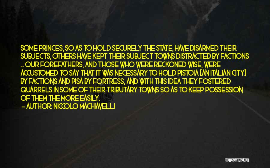 Niccolo Machiavelli Quotes: Some Princes, So As To Hold Securely The State, Have Disarmed Their Subjects, Others Have Kept Their Subject Towns Distracted