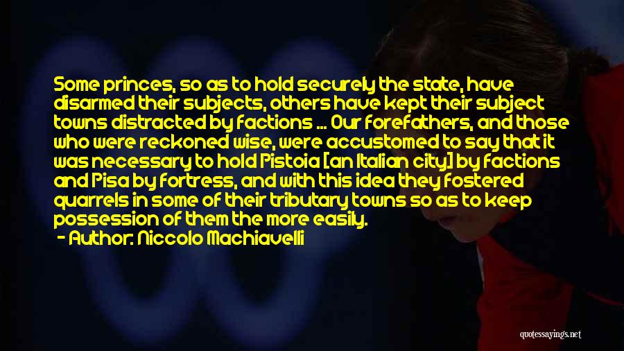 Niccolo Machiavelli Quotes: Some Princes, So As To Hold Securely The State, Have Disarmed Their Subjects, Others Have Kept Their Subject Towns Distracted