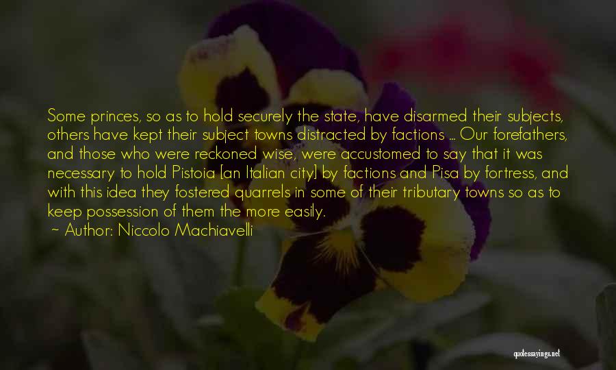 Niccolo Machiavelli Quotes: Some Princes, So As To Hold Securely The State, Have Disarmed Their Subjects, Others Have Kept Their Subject Towns Distracted