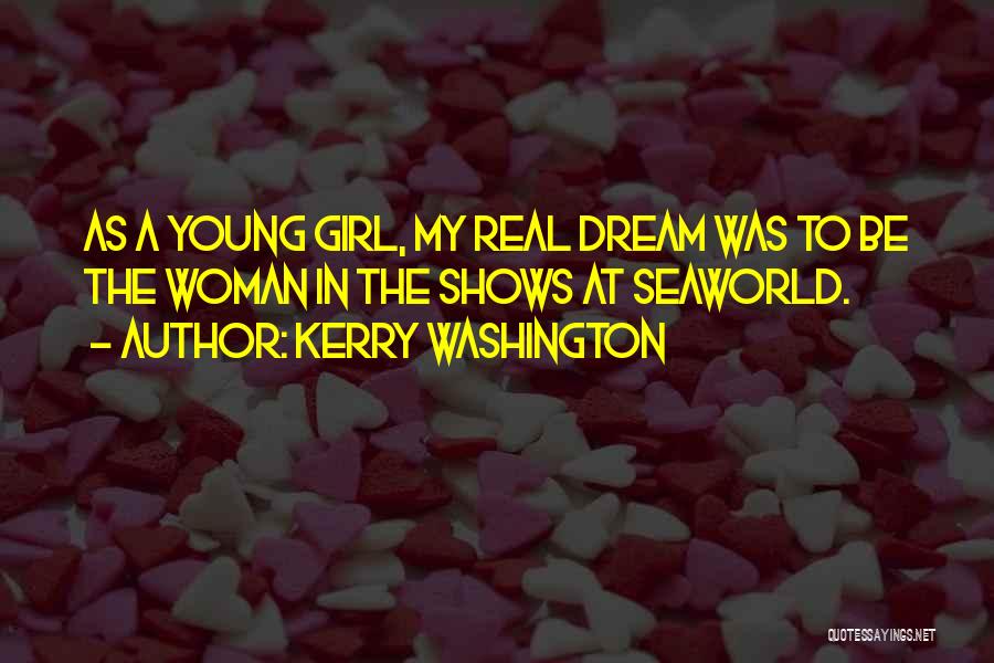 Kerry Washington Quotes: As A Young Girl, My Real Dream Was To Be The Woman In The Shows At Seaworld.