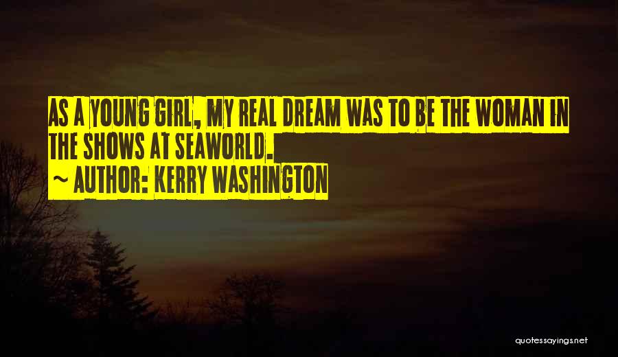 Kerry Washington Quotes: As A Young Girl, My Real Dream Was To Be The Woman In The Shows At Seaworld.