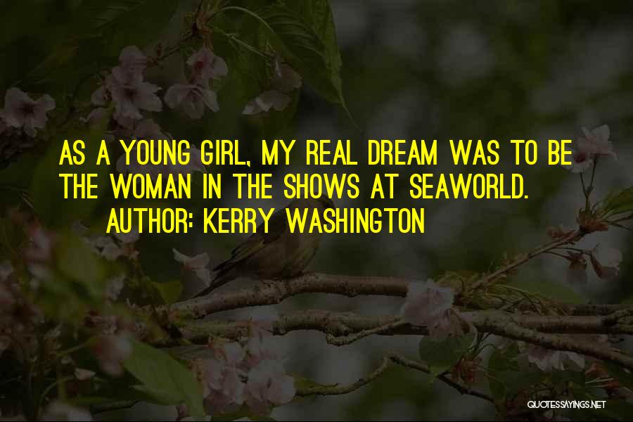 Kerry Washington Quotes: As A Young Girl, My Real Dream Was To Be The Woman In The Shows At Seaworld.