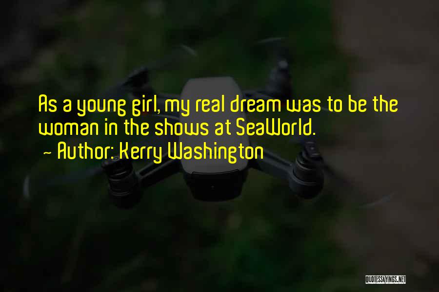 Kerry Washington Quotes: As A Young Girl, My Real Dream Was To Be The Woman In The Shows At Seaworld.