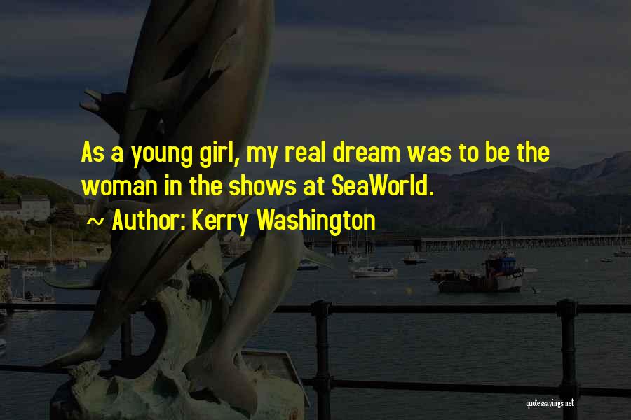 Kerry Washington Quotes: As A Young Girl, My Real Dream Was To Be The Woman In The Shows At Seaworld.