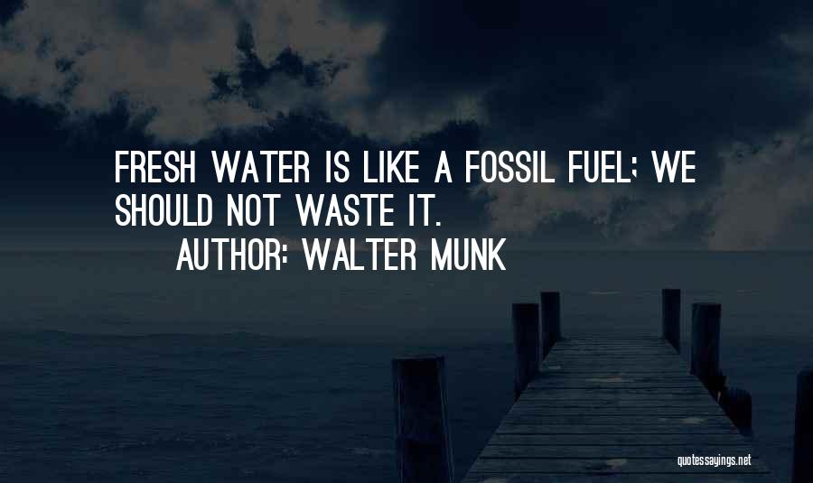 Walter Munk Quotes: Fresh Water Is Like A Fossil Fuel; We Should Not Waste It.