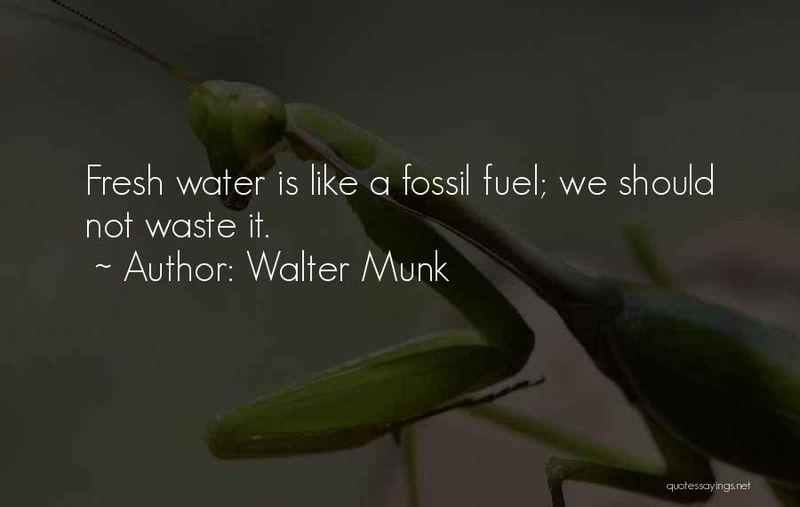 Walter Munk Quotes: Fresh Water Is Like A Fossil Fuel; We Should Not Waste It.