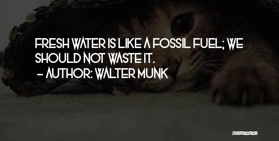 Walter Munk Quotes: Fresh Water Is Like A Fossil Fuel; We Should Not Waste It.