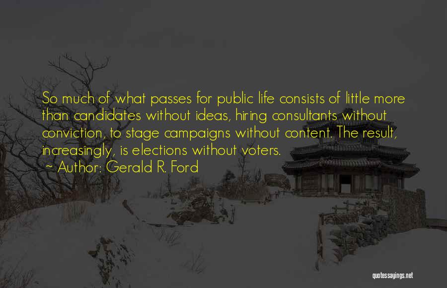 Gerald R. Ford Quotes: So Much Of What Passes For Public Life Consists Of Little More Than Candidates Without Ideas, Hiring Consultants Without Conviction,