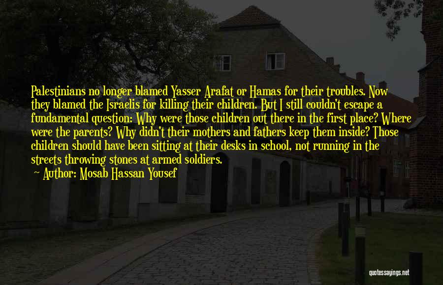 Mosab Hassan Yousef Quotes: Palestinians No Longer Blamed Yasser Arafat Or Hamas For Their Troubles. Now They Blamed The Israelis For Killing Their Children.