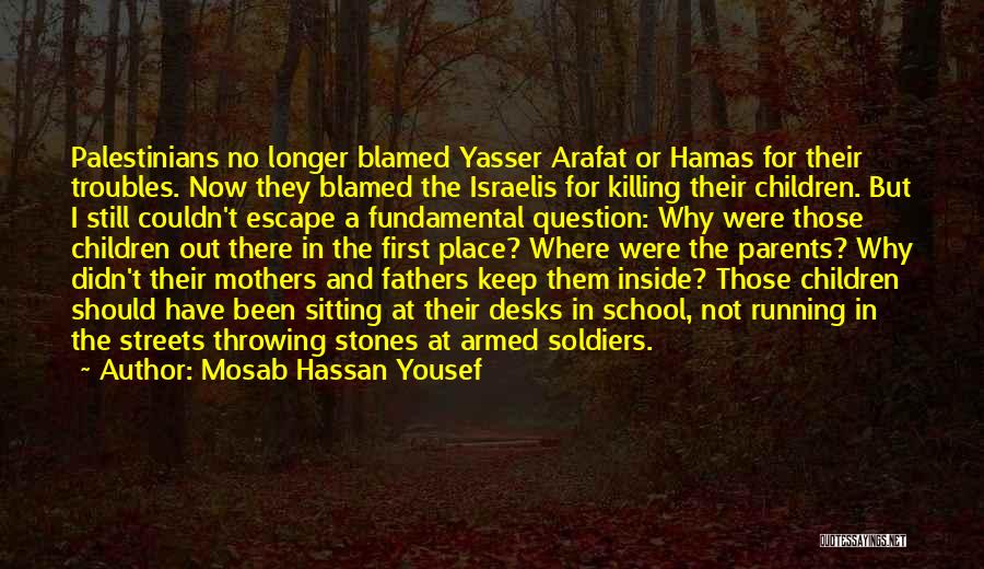 Mosab Hassan Yousef Quotes: Palestinians No Longer Blamed Yasser Arafat Or Hamas For Their Troubles. Now They Blamed The Israelis For Killing Their Children.