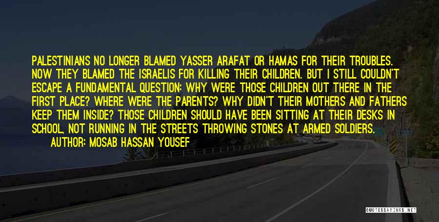 Mosab Hassan Yousef Quotes: Palestinians No Longer Blamed Yasser Arafat Or Hamas For Their Troubles. Now They Blamed The Israelis For Killing Their Children.