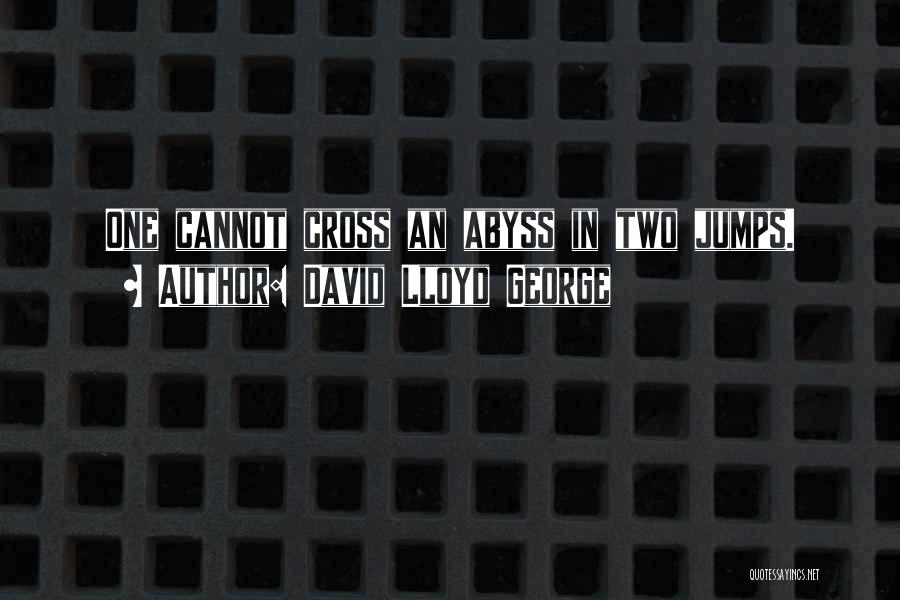 David Lloyd George Quotes: One Cannot Cross An Abyss In Two Jumps.