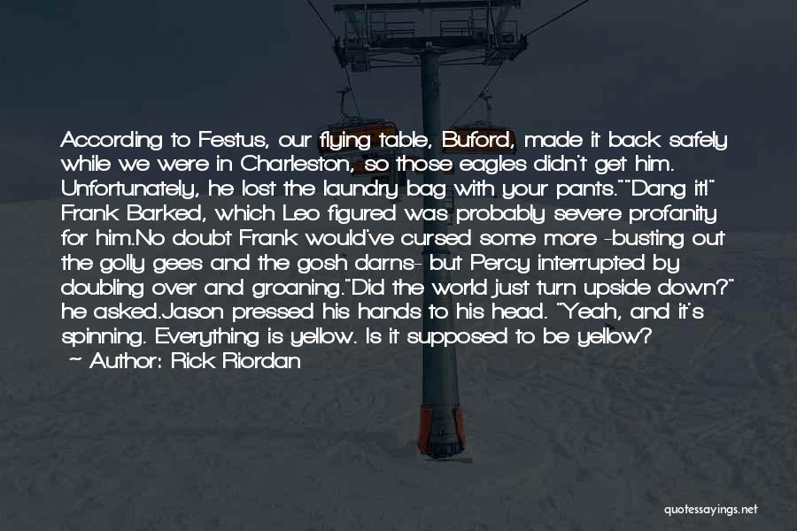 Rick Riordan Quotes: According To Festus, Our Flying Table, Buford, Made It Back Safely While We Were In Charleston, So Those Eagles Didn't