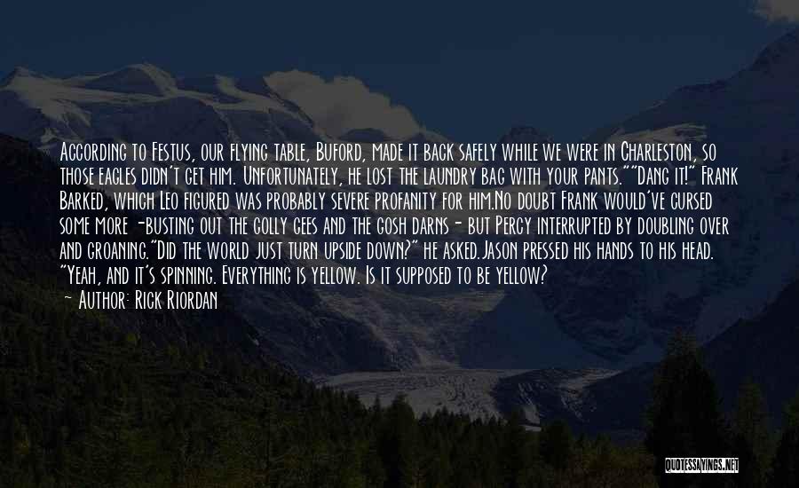 Rick Riordan Quotes: According To Festus, Our Flying Table, Buford, Made It Back Safely While We Were In Charleston, So Those Eagles Didn't