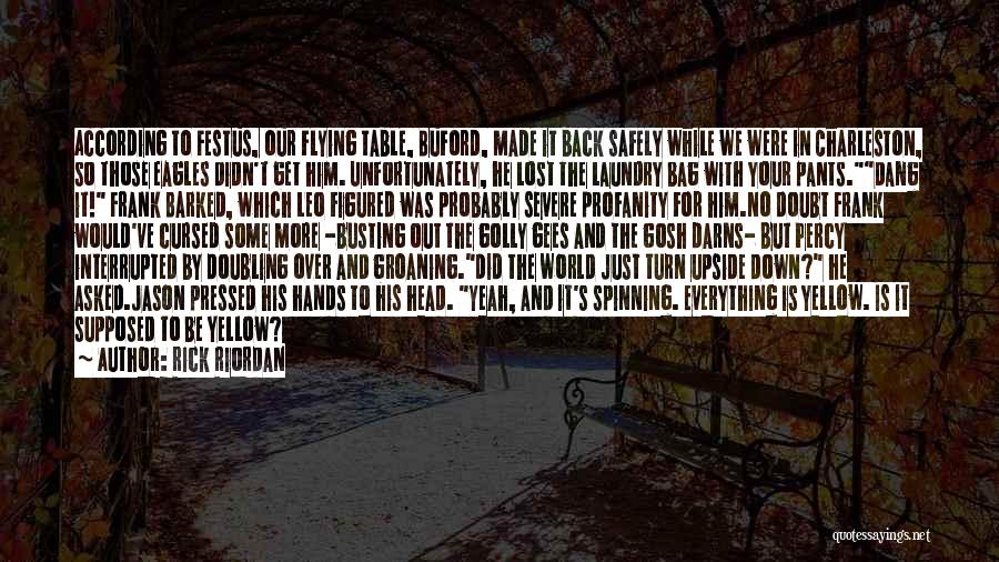 Rick Riordan Quotes: According To Festus, Our Flying Table, Buford, Made It Back Safely While We Were In Charleston, So Those Eagles Didn't