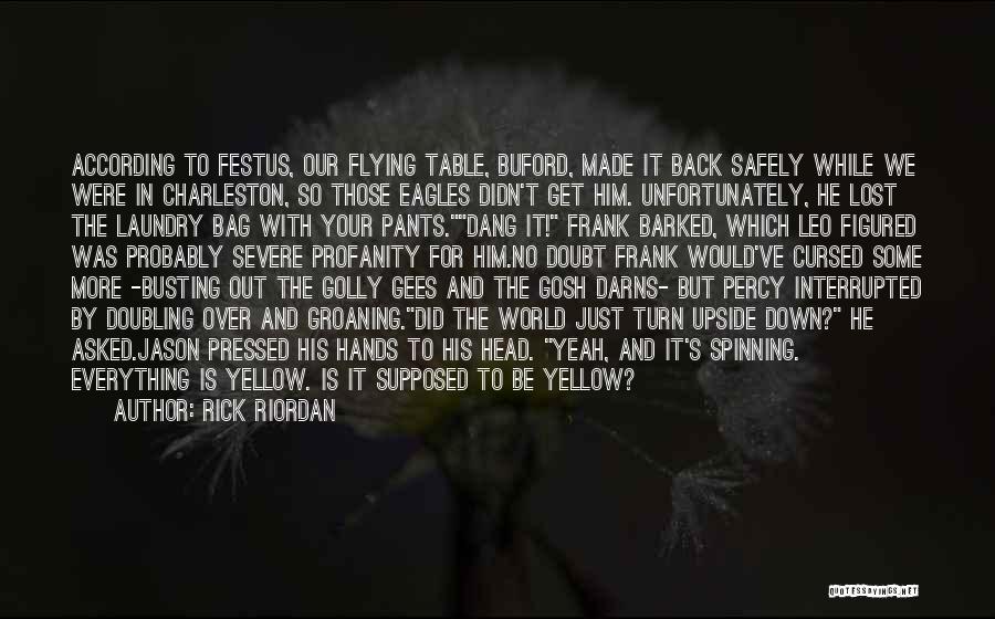 Rick Riordan Quotes: According To Festus, Our Flying Table, Buford, Made It Back Safely While We Were In Charleston, So Those Eagles Didn't