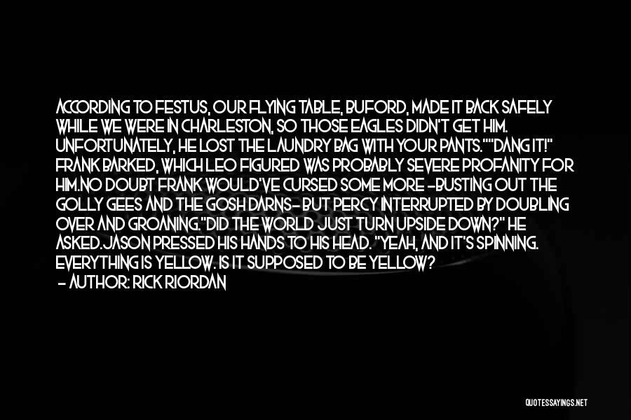 Rick Riordan Quotes: According To Festus, Our Flying Table, Buford, Made It Back Safely While We Were In Charleston, So Those Eagles Didn't