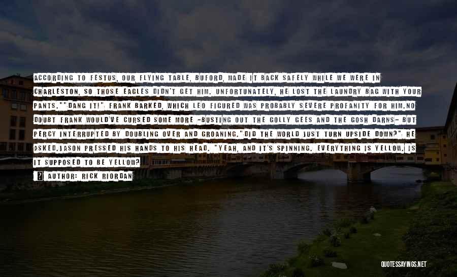 Rick Riordan Quotes: According To Festus, Our Flying Table, Buford, Made It Back Safely While We Were In Charleston, So Those Eagles Didn't